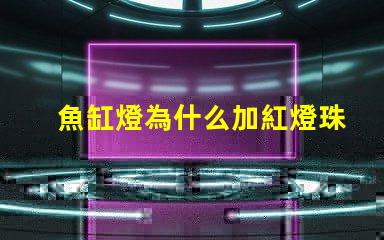 魚缸燈為什么加紅燈珠 魚缸燈品牌排行榜